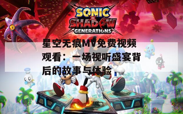 星空无痕MV免费视频观看：一场视听盛宴背后的故事与体验