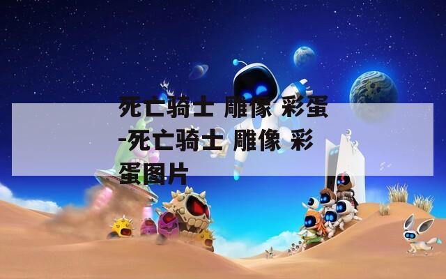 死亡骑士 雕像 彩蛋-死亡骑士 雕像 彩蛋图片