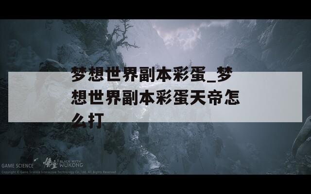 梦想世界副本彩蛋_梦想世界副本彩蛋天帝怎么打  第1张