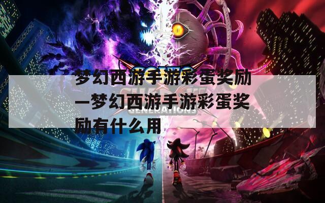 梦幻西游手游彩蛋奖励—梦幻西游手游彩蛋奖励有什么用