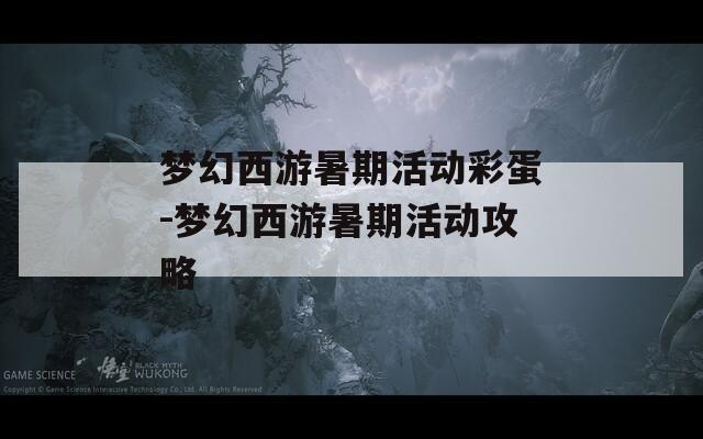 梦幻西游暑期活动彩蛋-梦幻西游暑期活动攻略