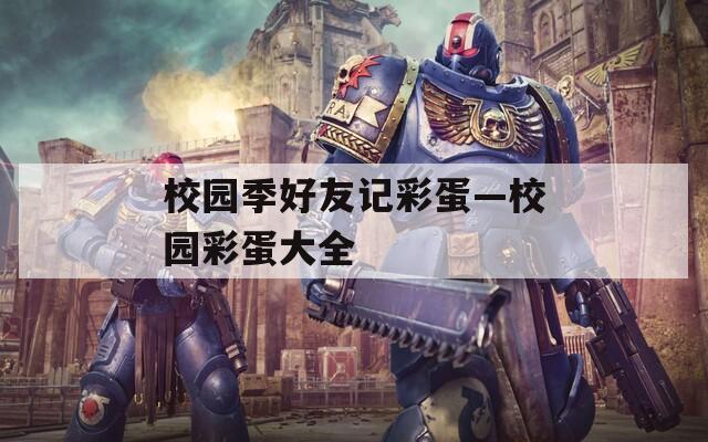 校园季好友记彩蛋—校园彩蛋大全  第1张