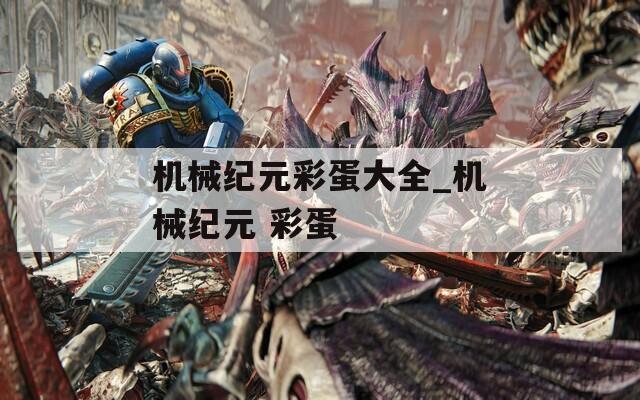 机械纪元彩蛋大全_机械纪元 彩蛋  第1张