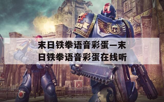末日铁拳语音彩蛋—末日铁拳语音彩蛋在线听