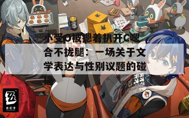 小受O被摁着扒开C嗯合不拢腿：一场关于文学表达与性别议题的碰撞
