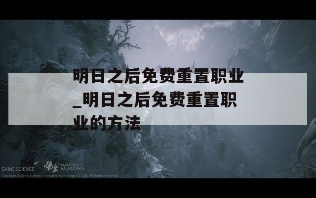 明日之后免费重置职业_明日之后免费重置职业的方法  第1张