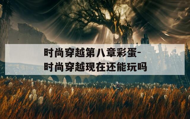 时尚穿越第八章彩蛋-时尚穿越现在还能玩吗  第1张