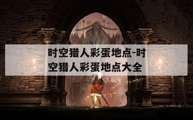 时空猎人彩蛋地点-时空猎人彩蛋地点大全  第1张
