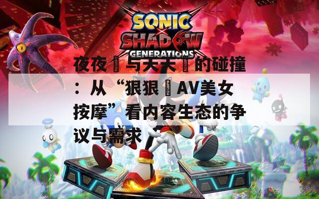 夜夜穞与天天穞的碰撞：从“狠狠穞AV美女按摩”看内容生态的争议与需求