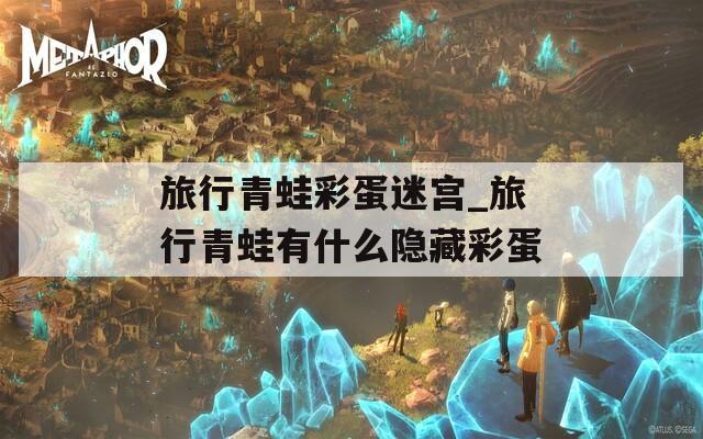 旅行青蛙彩蛋迷宫_旅行青蛙有什么隐藏彩蛋  第1张