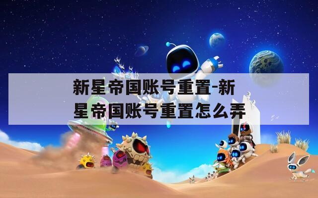 新星帝国账号重置-新星帝国账号重置怎么弄
