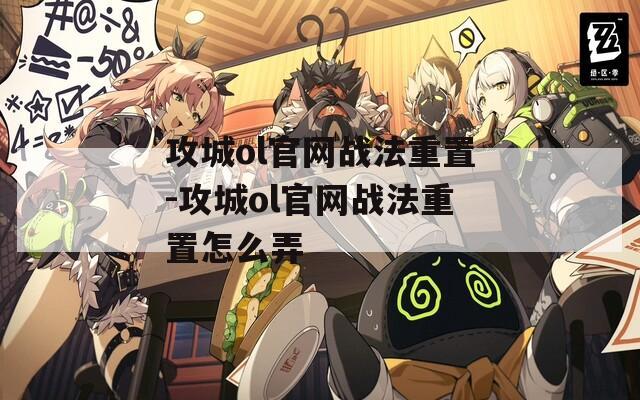 攻城ol官网战法重置-攻城ol官网战法重置怎么弄