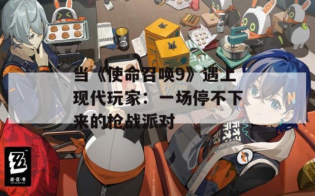 当《使命召唤9》遇上现代玩家：一场停不下来的枪战派对  第1张