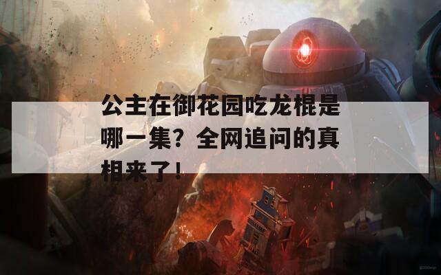 公主在御花园吃龙棍是哪一集？全网追问的真相来了！