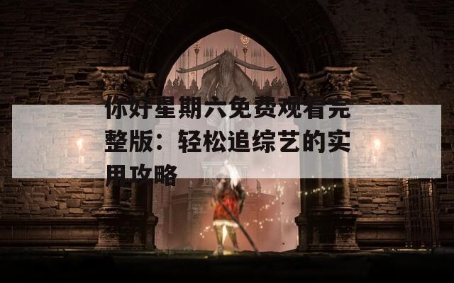 你好星期六免费观看完整版：轻松追综艺的实用攻略  第1张