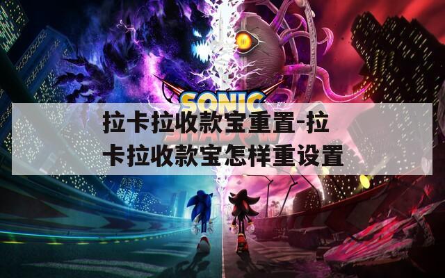 拉卡拉收款宝重置-拉卡拉收款宝怎样重设置  第1张