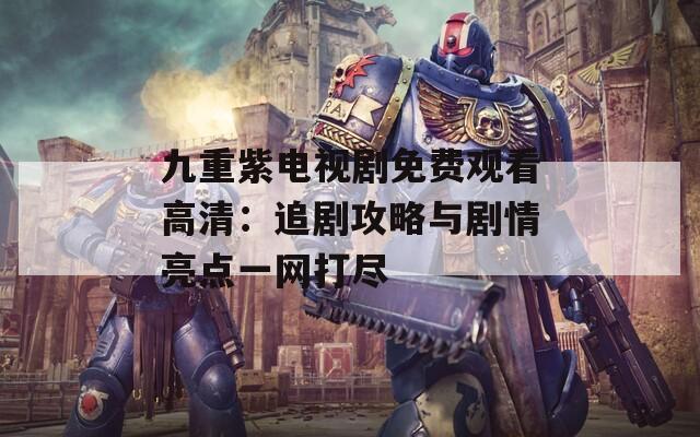 九重紫电视剧免费观看高清：追剧攻略与剧情亮点一网打尽  第1张
