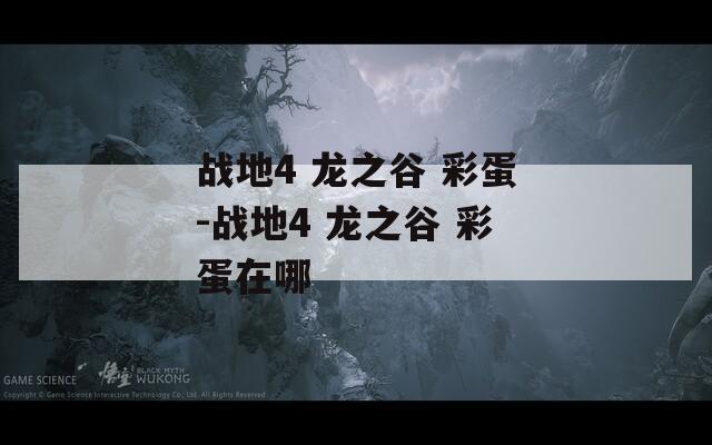 战地4 龙之谷 彩蛋-战地4 龙之谷 彩蛋在哪