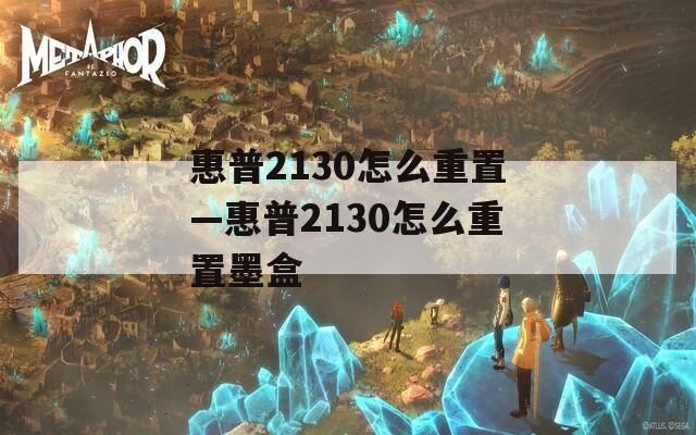 惠普2130怎么重置—惠普2130怎么重置墨盒  第1张