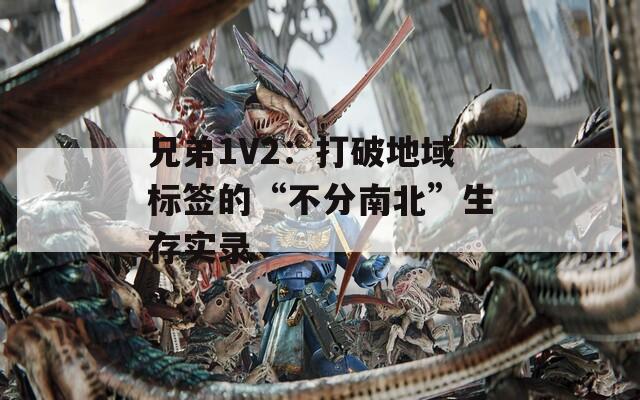 兄弟1V2：打破地域标签的“不分南北”生存实录