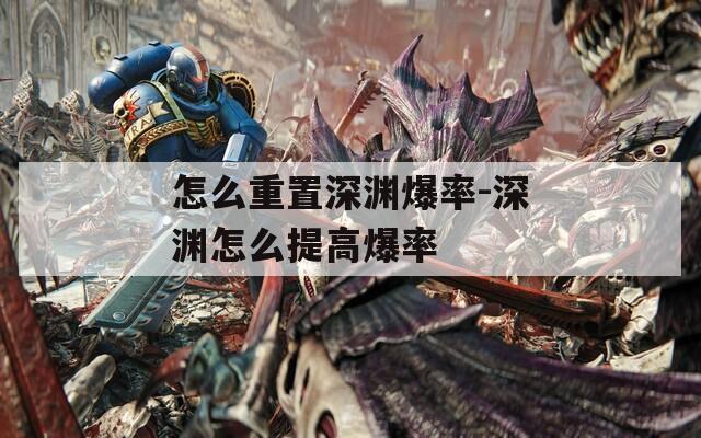怎么重置深渊爆率-深渊怎么提高爆率