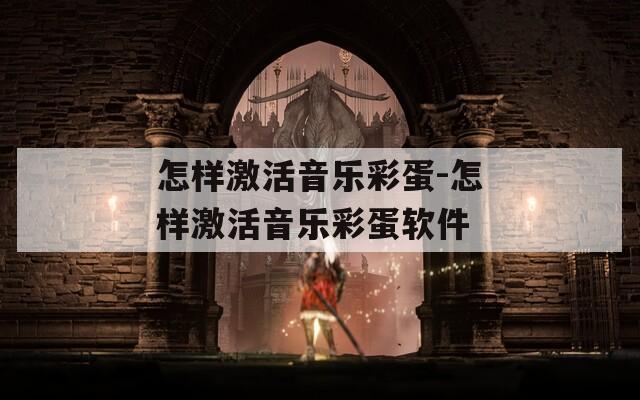 怎样激活音乐彩蛋-怎样激活音乐彩蛋软件