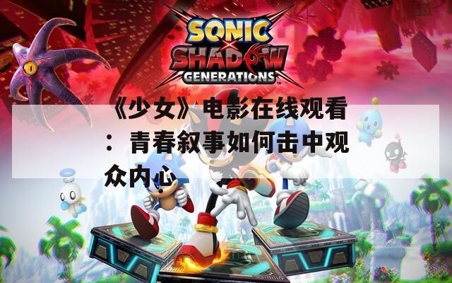 《少女》电影在线观看：青春叙事如何击中观众内心  第1张