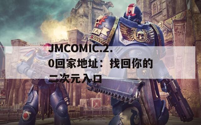 JMCOMIC.2.0回家地址：找回你的二次元入口  第1张