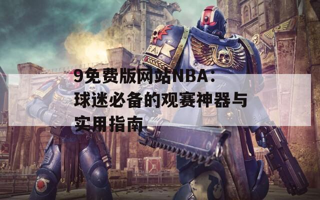9免费版网站NBA：球迷必备的观赛神器与实用指南  第1张