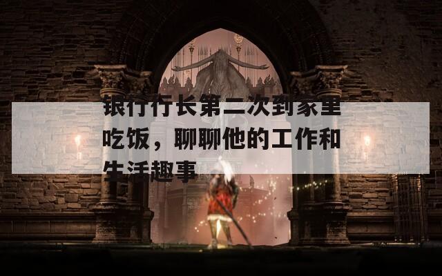 银行行长第二次到家里吃饭，聊聊他的工作和生活趣事