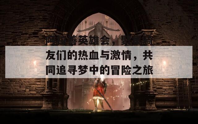 阿拉善英雄会，聚集骑友们的热血与激情，共同追寻梦中的冒险之旅！  第1张