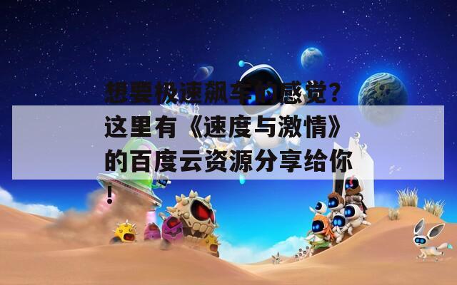 想要极速飙车的感觉？这里有《速度与激情》的百度云资源分享给你！  第1张