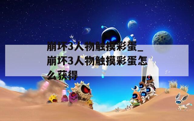 崩坏3人物触摸彩蛋_崩坏3人物触摸彩蛋怎么获得  第1张