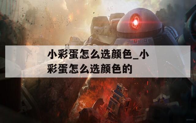 小彩蛋怎么选颜色_小彩蛋怎么选颜色的  第1张