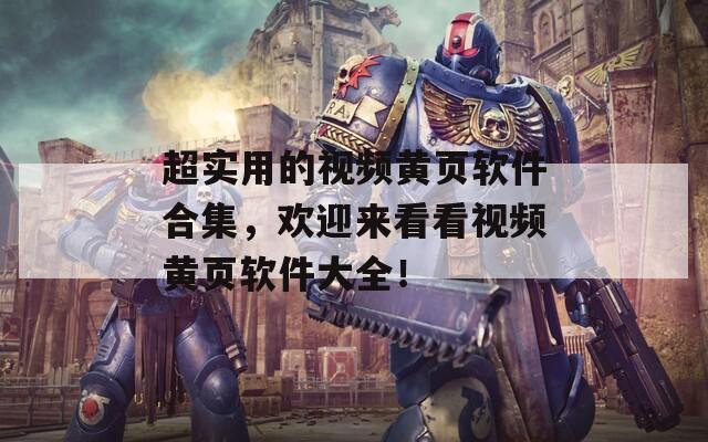 超实用的视频黄页软件合集，欢迎来看看视频黄页软件大全！