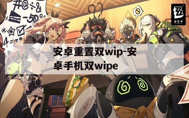 安卓重置双wip-安卓手机双wipe  第1张