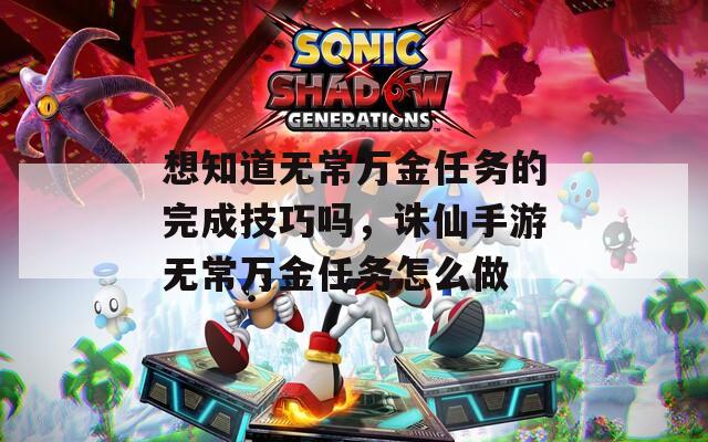 想知道无常万金任务的完成技巧吗，诛仙手游无常万金任务怎么做