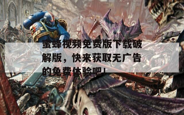 蜜蜂视频免费版下载破解版，快来获取无广告的免费体验吧！  第1张