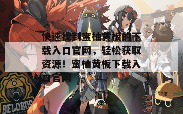 快速找到蜜柚黄板的下载入口官网，轻松获取资源！蜜柚黄板下载入口官网