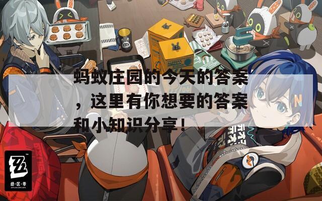 蚂蚁庄园的今天的答案，这里有你想要的答案和小知识分享！  第1张