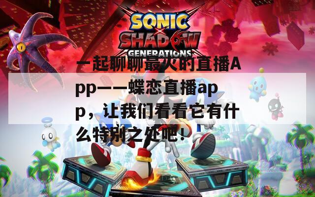 一起聊聊最火的直播App——蝶恋直播app，让我们看看它有什么特别之处吧！