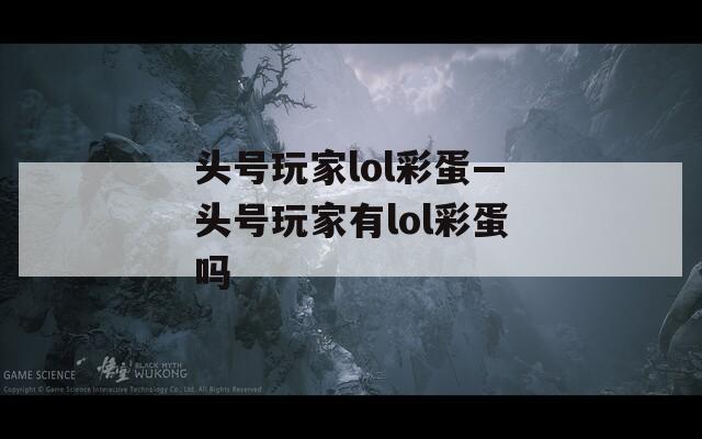 头号玩家lol彩蛋—头号玩家有lol彩蛋吗