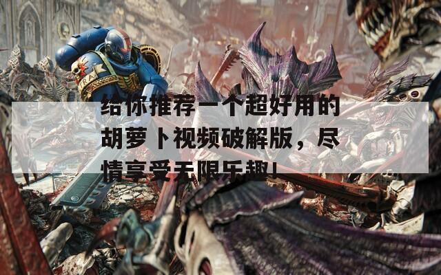 给你推荐一个超好用的胡萝卜视频破解版，尽情享受无限乐趣！  第1张