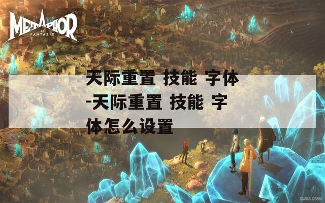 天际重置 技能 字体-天际重置 技能 字体怎么设置