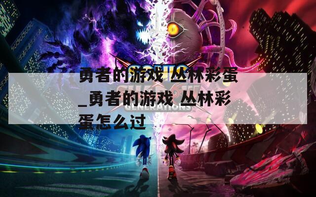 勇者的游戏 丛林彩蛋_勇者的游戏 丛林彩蛋怎么过