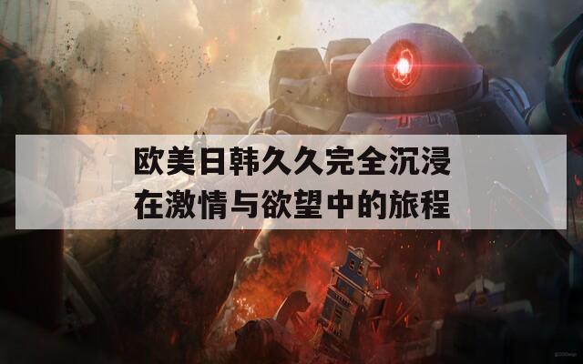 欧美日韩久久完全沉浸在激情与欲望中的旅程  第1张