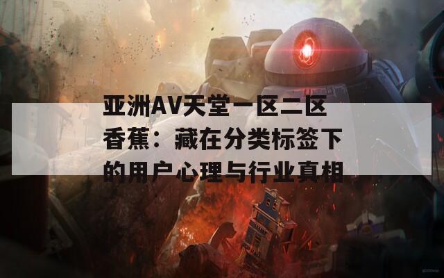 亚洲AV天堂一区二区香蕉：藏在分类标签下的用户心理与行业真相  第1张