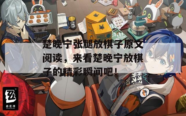 楚晚宁张腿放棋子原文阅读，来看楚晚宁放棋子的精彩瞬间吧！