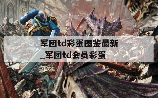 军团td彩蛋图鉴最新_军团td会员彩蛋  第1张
