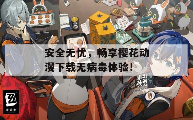 安全无忧，畅享樱花动漫下载无病毒体验！  第1张